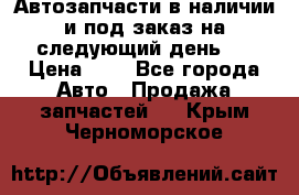 Автозапчасти в наличии и под заказ на следующий день,  › Цена ­ 1 - Все города Авто » Продажа запчастей   . Крым,Черноморское